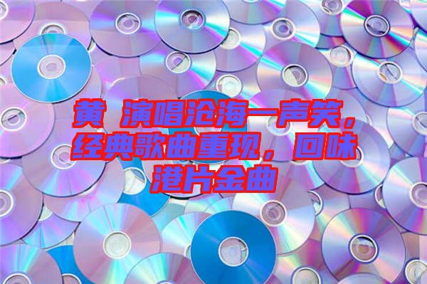 黃霑演唱滄海一聲笑，經(jīng)典歌曲重現(xiàn)，回味港片金曲