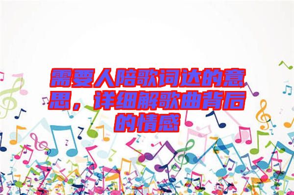 需要人陪歌詞達的意思，詳細解歌曲背后的情感