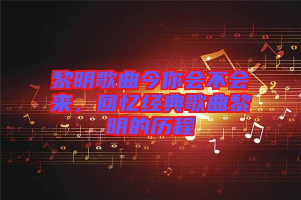 黎明歌曲今你會(huì)不會(huì)來(lái)，回憶經(jīng)典歌曲黎明的歷程