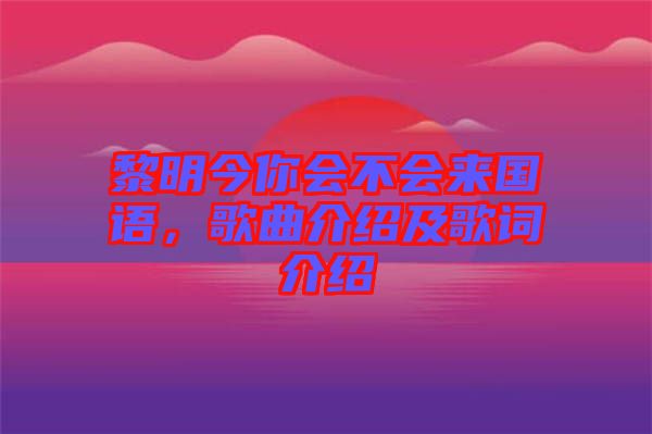 黎明今你會不會來國語，歌曲介紹及歌詞介紹