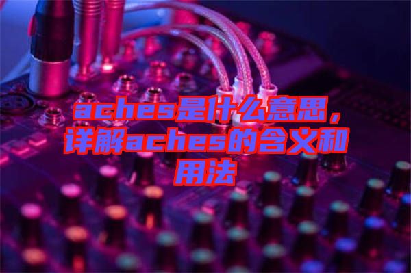 aches是什么意思，詳解aches的含義和用法