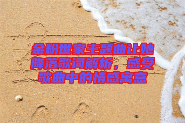 金粉世家主題曲讓她降落歌詞解析，感受歌曲中的情感寓意