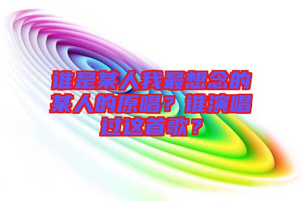 誰是某人我最想念的某人的原唱？誰演唱過這首歌？