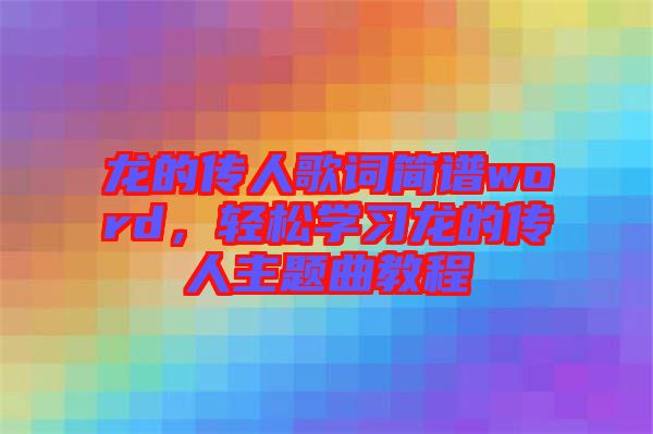 龍的傳人歌詞簡譜word，輕松學習龍的傳人主題曲教程