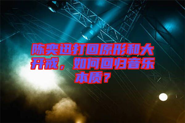 陳奕迅打回原形和大開(kāi)戒，如何回歸音樂(lè)本質(zhì)？