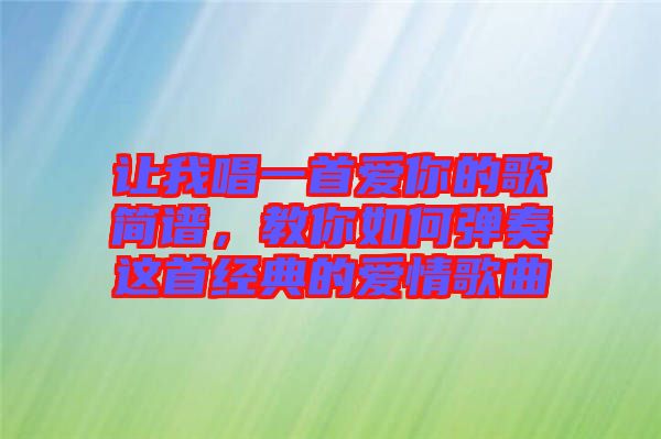 讓我唱一首愛你的歌簡譜，教你如何彈奏這首經(jīng)典的愛情歌曲