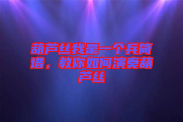 葫蘆絲我是一個(gè)兵簡(jiǎn)譜，教你如何演奏葫蘆絲