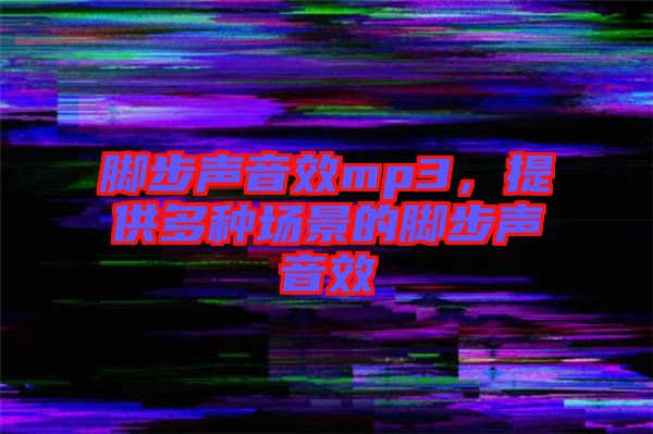 腳步聲音效mp3，提供多種場景的腳步聲音效