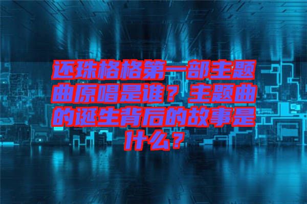 還珠格格第一部主題曲原唱是誰？主題曲的誕生背后的故事是什么？