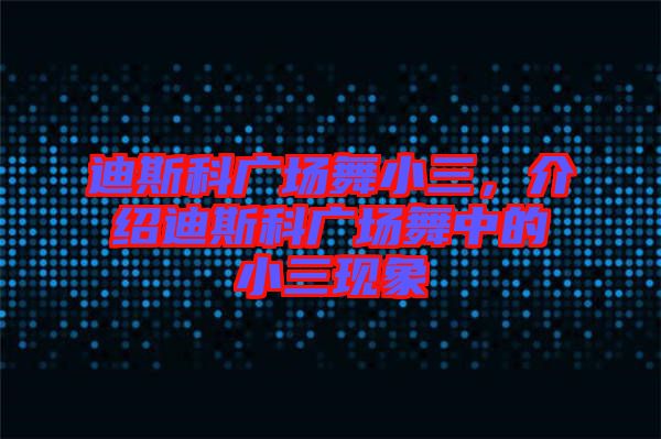 迪斯科廣場舞小三，介紹迪斯科廣場舞中的小三現(xiàn)象