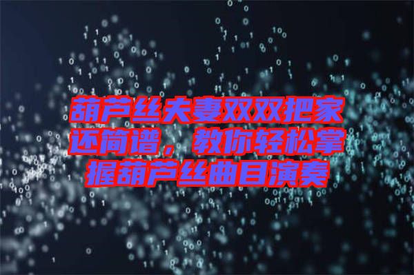 葫蘆絲夫妻雙雙把家還簡(jiǎn)譜，教你輕松掌握葫蘆絲曲目演奏