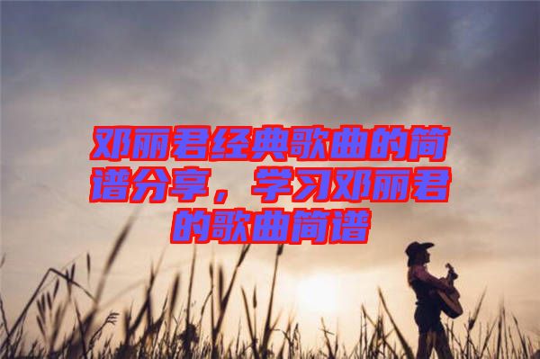 鄧麗君經典歌曲的簡譜分享，學習鄧麗君的歌曲簡譜