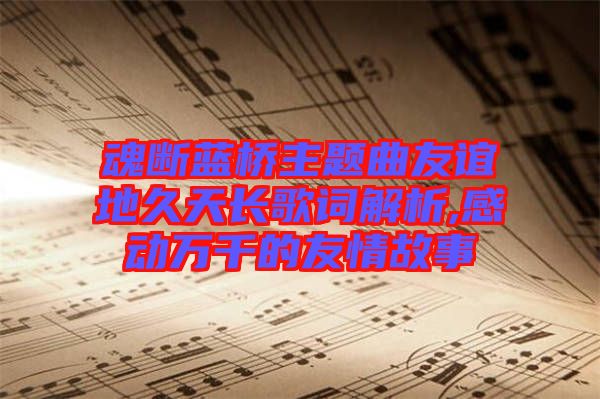 魂斷藍(lán)橋主題曲友誼地久天長歌詞解析,感動(dòng)萬千的友情故事