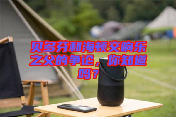 貝多芬和海頓交響樂之父的爭論，你知道嗎？