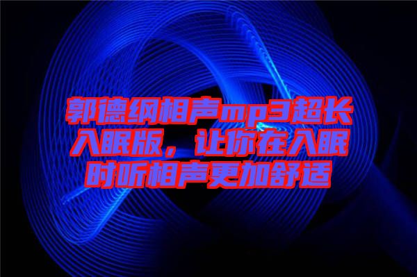 郭德綱相聲mp3超長(zhǎng)入眠版，讓你在入眠時(shí)聽相聲更加舒適