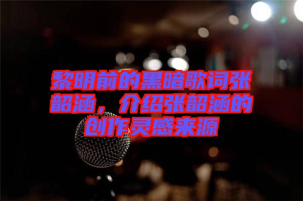 黎明前的黑暗歌詞張韶涵，介紹張韶涵的創(chuàng)作靈感來源