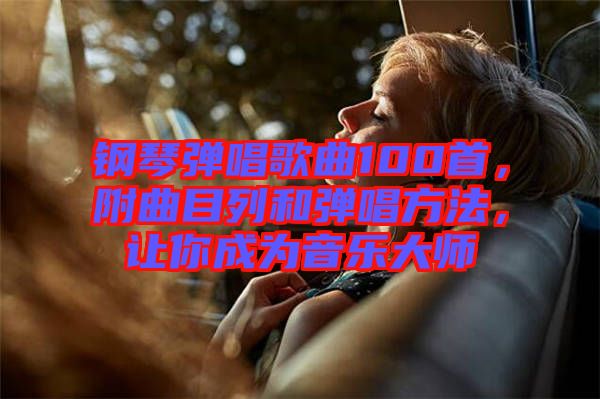 鋼琴?gòu)棾枨?00首，附曲目列和彈唱方法，讓你成為音樂大師