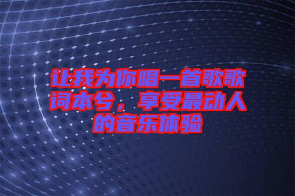 讓我為你唱一首歌歌詞本兮，享受最動人的音樂體驗(yàn)