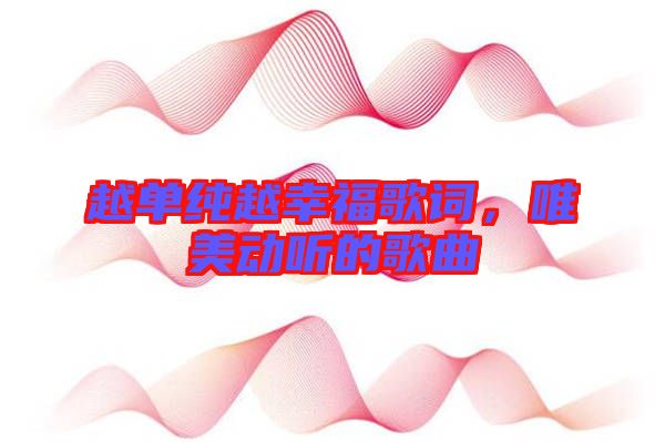 越單純越幸福歌詞，唯美動聽的歌曲