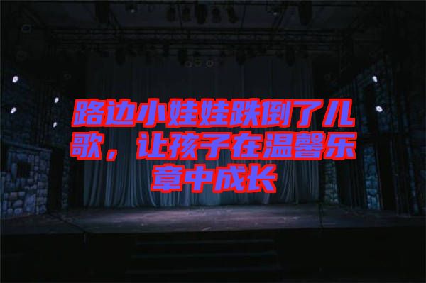 路邊小娃娃跌倒了兒歌，讓孩子在溫馨樂(lè)章中成長(zhǎng)