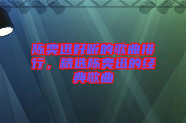 陳奕迅好聽(tīng)的歌曲排行，精選陳奕迅的經(jīng)典歌曲