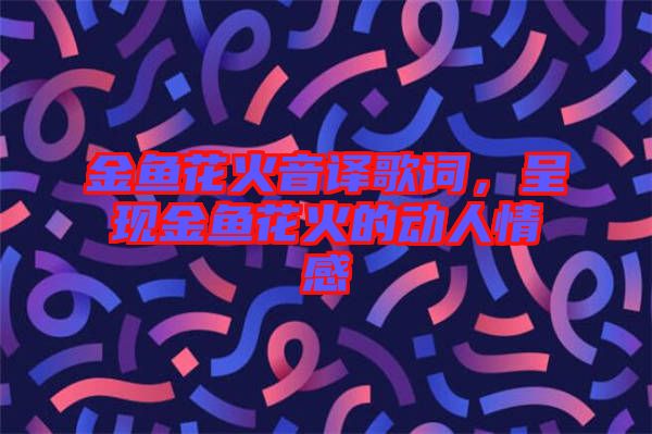 金魚花火音譯歌詞，呈現(xiàn)金魚花火的動(dòng)人情感