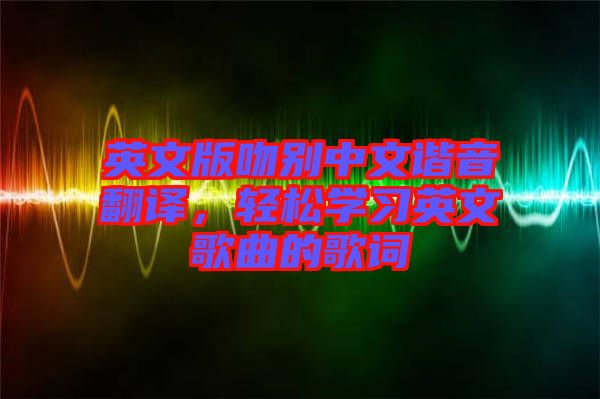 英文版吻別中文諧音翻譯，輕松學習英文歌曲的歌詞