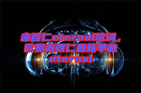 赤西仁eternal歌詞，欣賞赤西仁最新單曲eternal