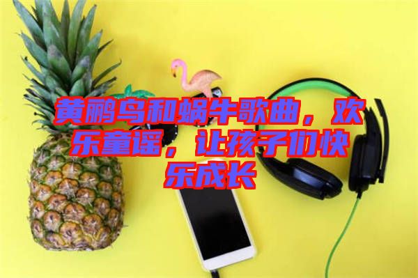 黃鸝鳥和蝸牛歌曲，歡樂童謠，讓孩子們快樂成長(zhǎng)