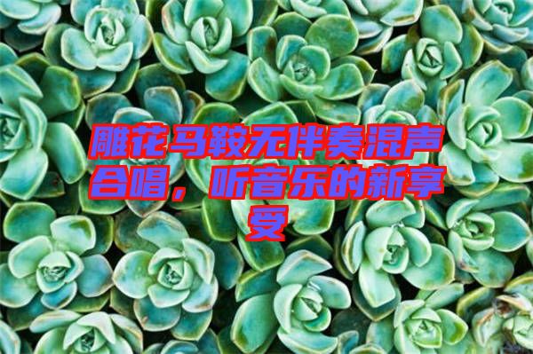 雕花馬鞍無(wú)伴奏混聲合唱，聽(tīng)音樂(lè)的新享受