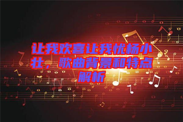 讓我歡喜讓我憂(yōu)楊小壯，歌曲背景和特點(diǎn)解析