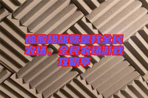 酸酸甜甜就是我全民農(nóng)場，全民農(nóng)場游戲攻略享