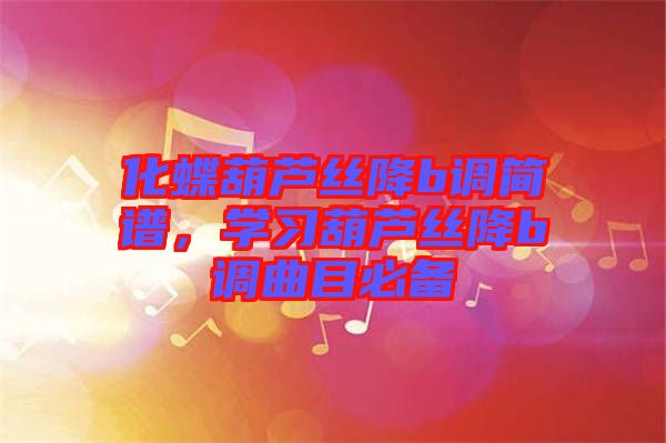 化蝶葫蘆絲降b調簡譜，學習葫蘆絲降b調曲目必備