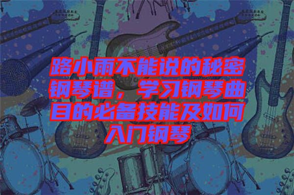 路小雨不能說的秘密鋼琴譜，學(xué)習(xí)鋼琴曲目的必備技能及如何入門鋼琴