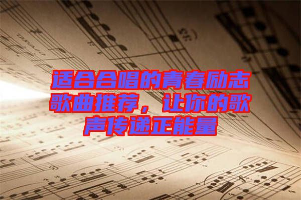 適合合唱的青春勵志歌曲推薦，讓你的歌聲傳遞正能量