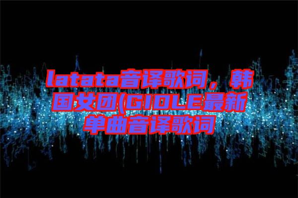 latata音譯歌詞，韓國女團(GIDLE最新單曲音譯歌詞