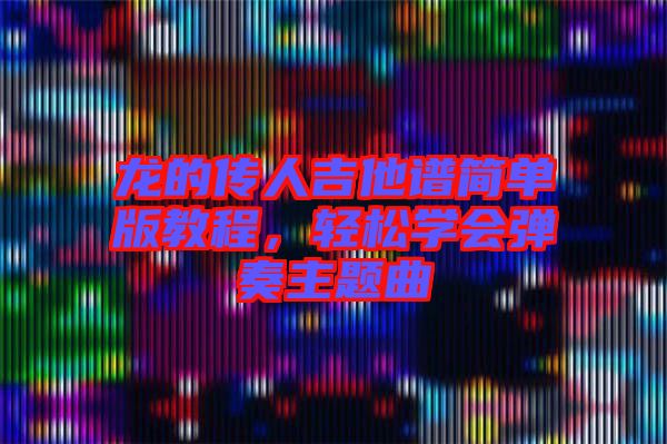 龍的傳人吉他譜簡單版教程，輕松學會彈奏主題曲