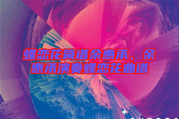 蝶戀花簡(jiǎn)譜余惠承，余惠承演奏蝶戀花曲譜