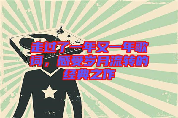 走過了一年又一年歌詞，感受歲月流轉(zhuǎn)的經(jīng)典之作