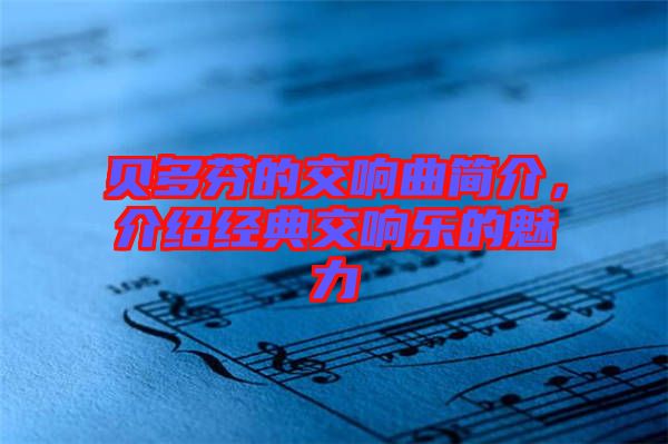 貝多芬的交響曲簡介，介紹經(jīng)典交響樂的魅力