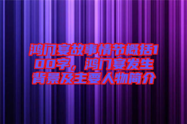 鴻門宴故事情節(jié)概括100字，鴻門宴發(fā)生背景及主要人物簡介