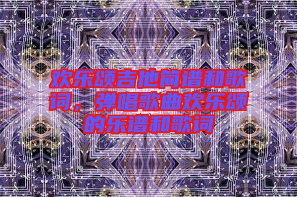 歡樂頌吉他簡譜和歌詞，彈唱歌曲歡樂頌的樂譜和歌詞