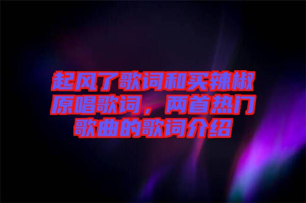 起風(fēng)了歌詞和買辣椒原唱歌詞，兩首熱門歌曲的歌詞介紹