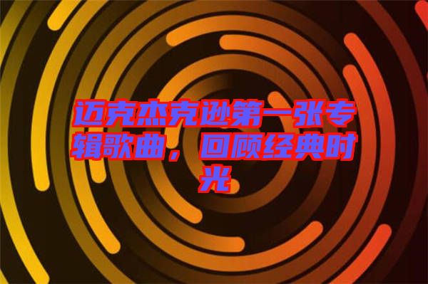 邁克杰克遜第一張專輯歌曲，回顧經(jīng)典時光