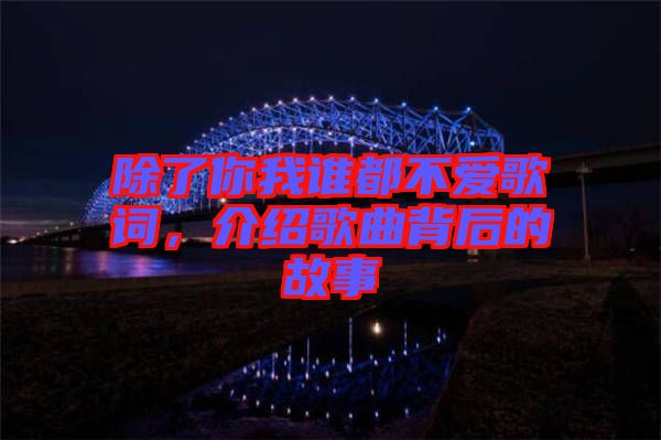 除了你我誰都不愛歌詞，介紹歌曲背后的故事