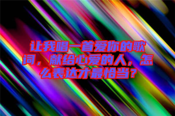 讓我唱一首愛你的歌詞，獻給心愛的人，怎么表達才最恰當？