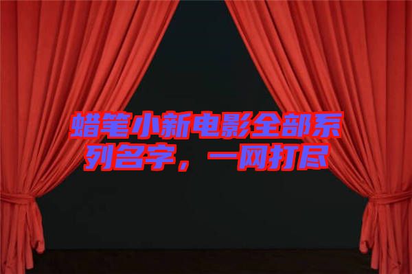 蠟筆小新電影全部系列名字，一網(wǎng)打盡