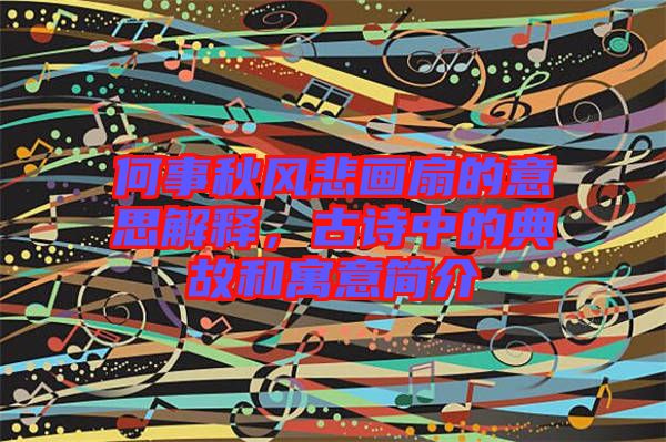 何事秋風(fēng)悲畫扇的意思解釋，古詩中的典故和寓意簡介