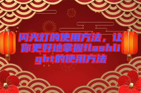 閃光燈的使用方法，讓你更好地掌握flashlight的使用方法