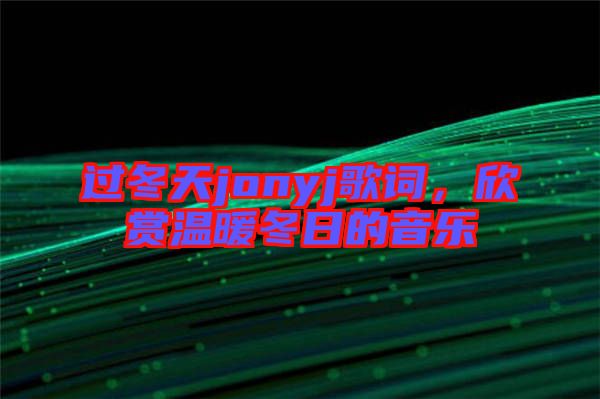 過(guò)冬天jonyj歌詞，欣賞溫暖冬日的音樂